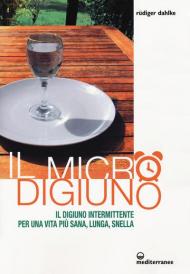 Il micro-digiuno. Il digiuno intermittente per una vita più sana, lunga, snella