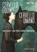 Cervello equino cervello umano. Come il cavallo e l'uomo pensano, agiscono e lavorano insieme