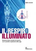 Il respiro illuminato. Benessere fisico, mentale ed emotivo con le pratiche respiratorie dello yoga