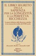 Il libro segreto della sapienza per la longevità e la perfetta ricchezza. La prassi alchimica della Rosacroce cattolica in un manoscritto inedito del XVIII secolo