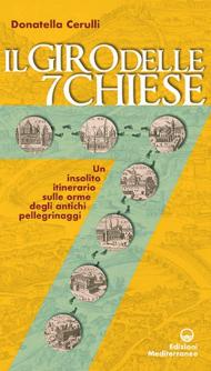 Il giro delle sette chiese. Un insolito itinerario sulle orme degli antichi pellegrini alle basiliche, gelose custodi di preziose opere d'arte...