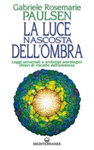 La luce nascosta dell'ombra. Leggi universali e archetipi astrologici: chiavi di riscatto dell'esistenza
