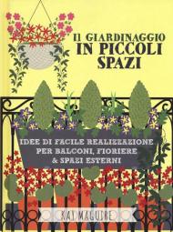 Il giardinaggio in piccoli spazi. idee di facile realizzazione per balconi, fioriere & spazi esterni