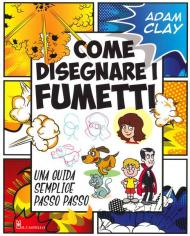 Come disegnare i fumetti. Una guida semplice passo passo. Ediz. illustrata