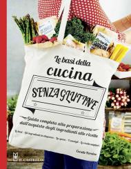 Le basi della cucina senza glutine. Guida completa alla preparazione dall'acquisto degli ingredienti alle ricette. Ediz. illustrata