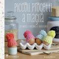 Piccoli progetti a maglia. 20 modelli originali e divertenti. Ediz. illustrata