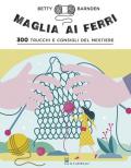 Maglia ai ferri. 300 trucchi e consigli del mestiere. Ediz. illustrata