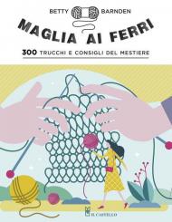 Maglia ai ferri. 300 trucchi e consigli del mestiere. Ediz. illustrata