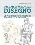 Dall'osservazione al disegno. Un percorso di apprendimento per imparare a disegnare. Ediz. illustrata