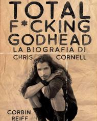 Total f*cking godhead. La biografia di Chris Cornell