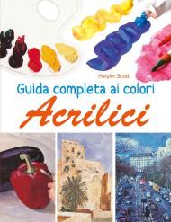 Guida completa ai colori acrilici. Ediz. illustrata