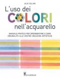 L'uso dei colori nell'acquerello. Manuale pratico per sperimentare e dare originalità alle vostre creazioni artistiche. Ediz. a colori