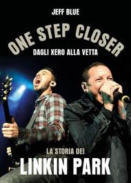 One step closer. Dagli Xero alla vetta: la storia dei Linkin Park