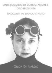 Uno sguardo di dubbio, amore e disobbedienza. Racconti in bianco e nero