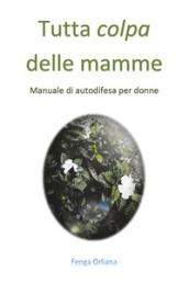 Tutta colpa delle mamme. Manuale di autodifesa per donne