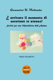 È arrivato il momento di accettare te stesso! Scritti per una metafisica dell'anima. Vol. 3