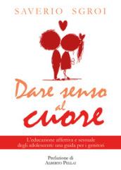 Dare senso al cuore. L'educazione affettiva e sessuale degli adolescenti: una guida per i genitori