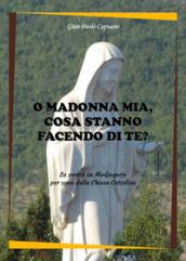 O Madonna mia, cosa stanno facendo di te? La verità su Medjugorje per voce della Chiesa cattolica