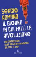 Il giorno in cui fallì la rivoluzione. Una controstoria della Russia rivoluzionaria dal 1917 al 1991