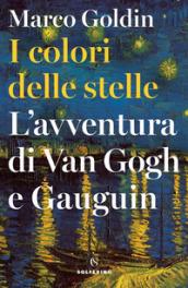 I colori delle stelle. L'avventura di Van Gogh e Gauguin