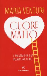 Cuore matto. I mantra per una relazione felice