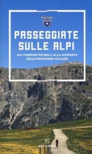 Passeggiate sulle Alpi. Gli itinerari più belli alla scoperta delle montagne italiane