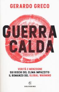 Guerra calda. Verità e menzogne sui rischi del clima impazzito: il romanzo del global warming