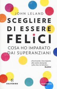 Scegliere di essere felici. Cosa ho imparato dai superanziani