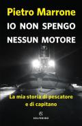 Io non spengo nessun motore. La mia storia di pescatore e di capitano