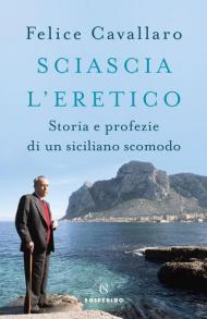 Sciascia l'eretico. Storia e profezie di un siciliano scomodo