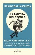 La partita del secolo. Italia-Germania: 4 a 3. Storia di una generazione che andò all'attacco e vinse