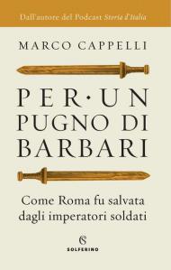 Per un pugno di barbari. Come Roma fu salvata dagli imperatori soldati