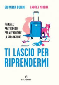 Ti lascio per riprendermi. Manuale praticomico per affrontare la separazione