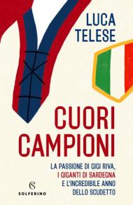 Cuori campioni. La passione di Gigi Riva, i giganti di Sardegna e l'incredibile anno dello scudetto