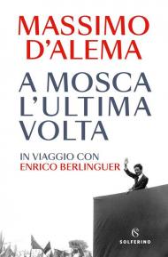 A Mosca l'ultima volta. In viaggio con Enrico Berlinguer