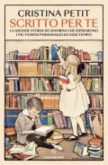 Scritto per te. La grande storia dei bambini che ispirarono i più famosi personaggi di ogni tempo