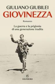 Giovinezza. La guerra e la prigionia di una generazione tradita