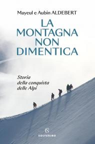 La montagna non dimentica. Storia della conquista delle Alpi