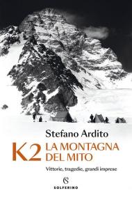 K2 la montagna del mito. Vittorie, tragedie, grandi imprese