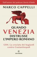 Quando Venezia distrusse l'Impero romano. 1204. La crociata dei bugiardi contro Costantinopoli