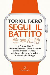 Segui il battito. La «pulse cure», il nuovo metodo rivoluzionario per bilanciare lo stress, migliorare la propria salute e vivere più a lungo