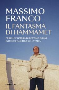 Il fantasma di Hammamet. Perché l'ombra di Bettino Craxi incombe ancora sull'Italia