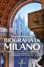 Biografia di Milano. Strade e storie della città nascosta attraverso l'archivio del Corriere della Sera