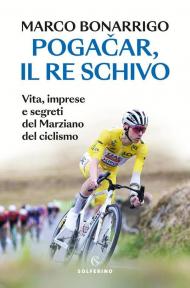 Pogačar, il re schivo. Vita, imprese e segreti del marziano del ciclismo