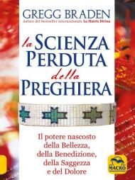 La scienza perduta della preghiera. Il potere nascosto della bellezza, della benedizione, della saggezza e del dolore