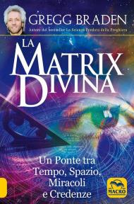 La matrix divina. Un ponte tra tempo e spazio, miracoli e credenze