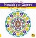 Mandala per guarire. Mente, corpo e anima. Colora i 97 cerchi sacri