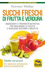 Succhi freschi di frutta e verdura. Ingredienti e proprietà nutritive per migliorare la salute e risolvere disturbi e malattie. Nuova ediz.