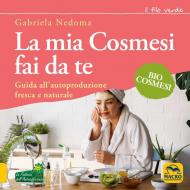 La mia cosmesi fai da te. Guida all'autoproduzione fresca e naturale