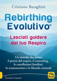 Rebirthing evolutivo. Lasciati guidare dal tuo respiro. Un metodo che unisce il potere del respiro, il counseling, le costellazioni familiari, lo sciamanesimo e le filosofie orientali